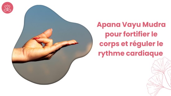 6. Mudras - Apana Vayu Mudra pour fortifier le corps et réguler le rythme cardiaque avec Locana Sansregret