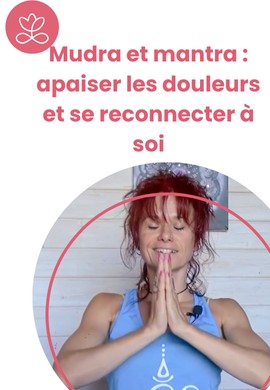 Mudra et mantra : apaiser les douleurs et se reconnecter à soi